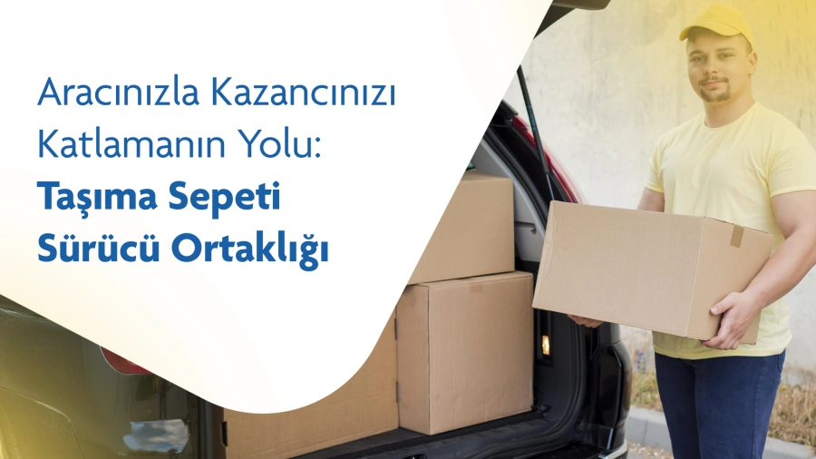 Aracınızla Kazancınızı Katlamanın Yolu: Taşıma Sepeti Sürücü Ortaklığı