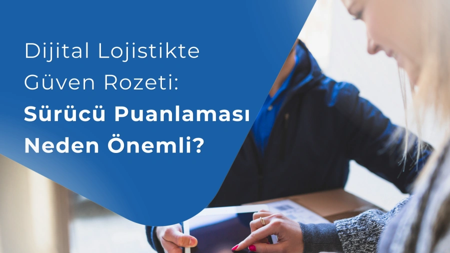 Dijital Lojistikte Güven Rozeti: Sürücü Puanlaması Neden Önemli?