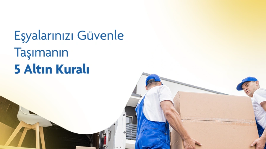 Eşyalarınızı Güvenle Taşımanın 5 Altın Kuralı