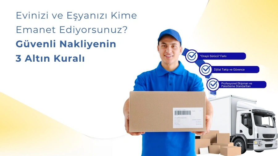Evinizi ve Eşyanızı Kime Emanet Ediyorsunuz? Güvenli Nakliyenin 3 Altın Kuralı