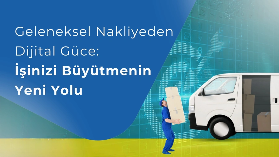 Geleneksel Nakliyeden Dijital Güce: İşinizi Büyütmenin Yeni Yolu