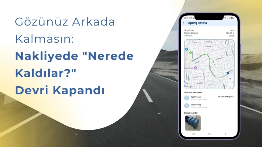Gözünüz Arkada Kalmasın: Nakliyede "Nerede Kaldılar?" Devri Kapandı