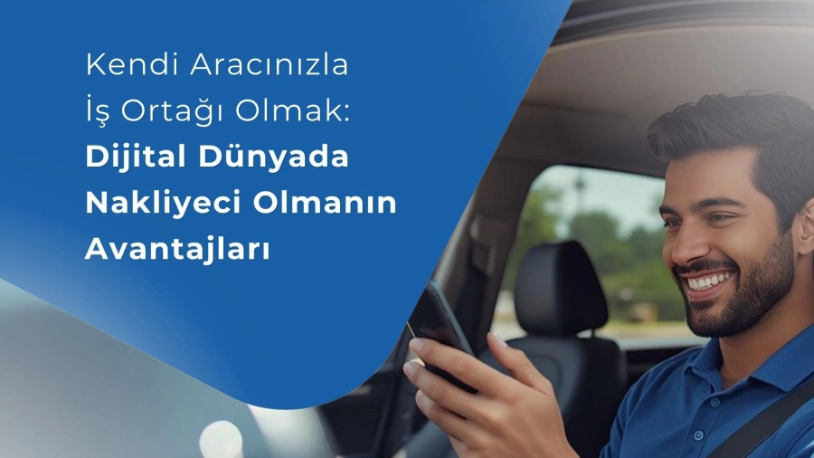 Kendi Aracınızla İş Ortağı Olmak: Dijital Dünyada Nakliyeci Olmanın Avantajları