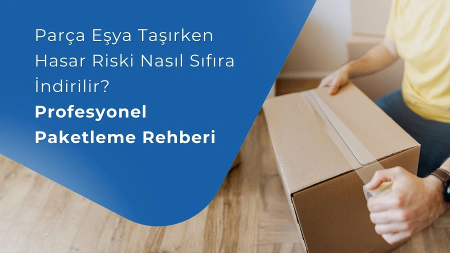 Parça Eşya Taşırken Hasar Riski Nasıl Sıfıra İndirilir? Profesyonel Paketleme Rehberi