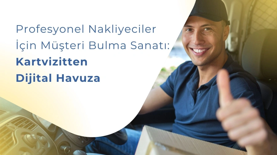 Profesyonel Nakliyeciler İçin Müşteri Bulma Sanatı: Kartvizitten Dijital Havuza