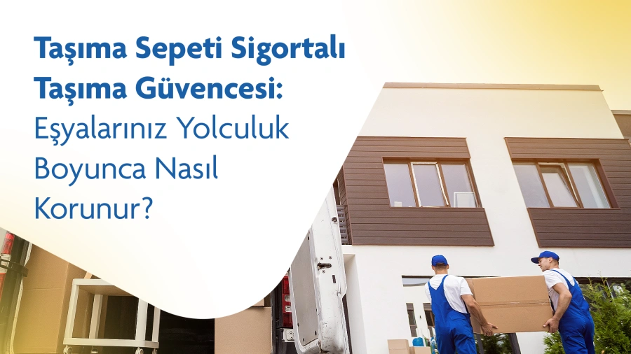 Taşıma Sepeti Sigortalı Taşıma Güvencesi: Eşyalarınız Yolculuk Boyunca Nasıl Korunur?
