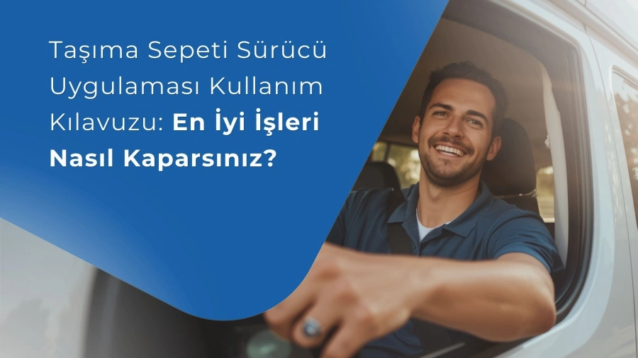 Taşıma Sepeti Sürücü Uygulaması Kullanım Kılavuzu: En İyi İşleri Nasıl Kaparsınız?