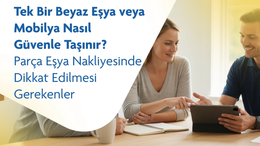 Tek Bir Beyaz Eşya veya Mobilya Nasıl Güvenle Taşınır? Parça Eşya Nakliyesinde Dikkat Edilmesi Gerekenler