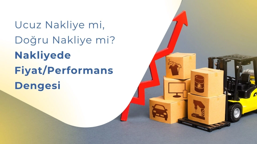 Ucuz Nakliye mi, Doğru Nakliye mi? Nakliyede Fiyat/Performans Dengesi